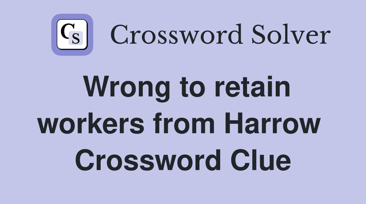 Wrong to retain workers from Harrow  Crossword Clue