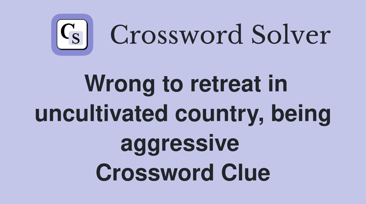 Wrong to retreat in uncultivated country, being aggressive  Crossword Clue