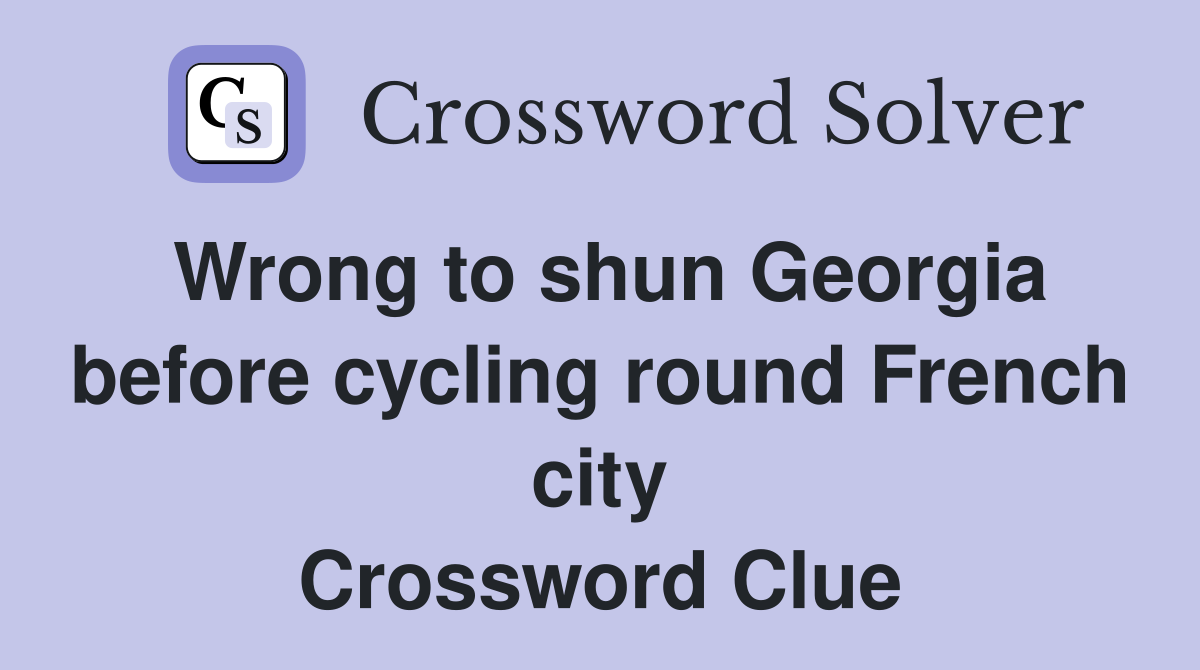 Wrong to shun Georgia before cycling round French city Crossword Clue