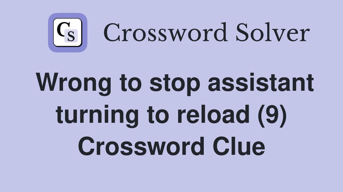 Wrong to stop assistant turning to reload (9) Crossword Clue
