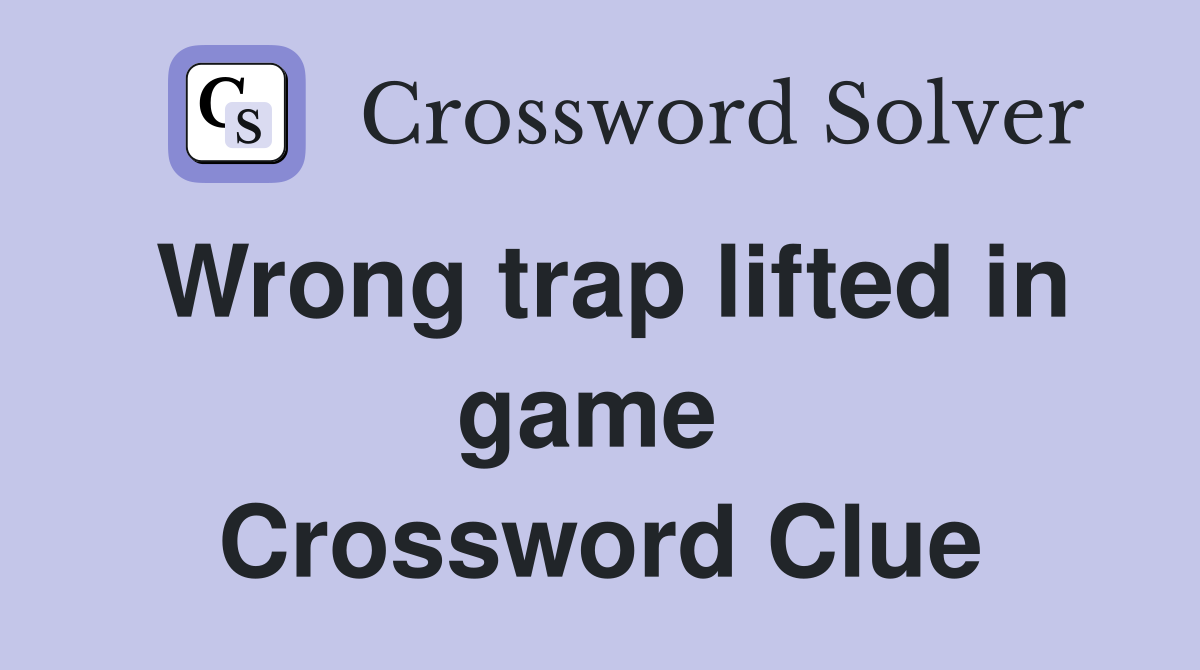 Wrong trap lifted in game  Crossword Clue