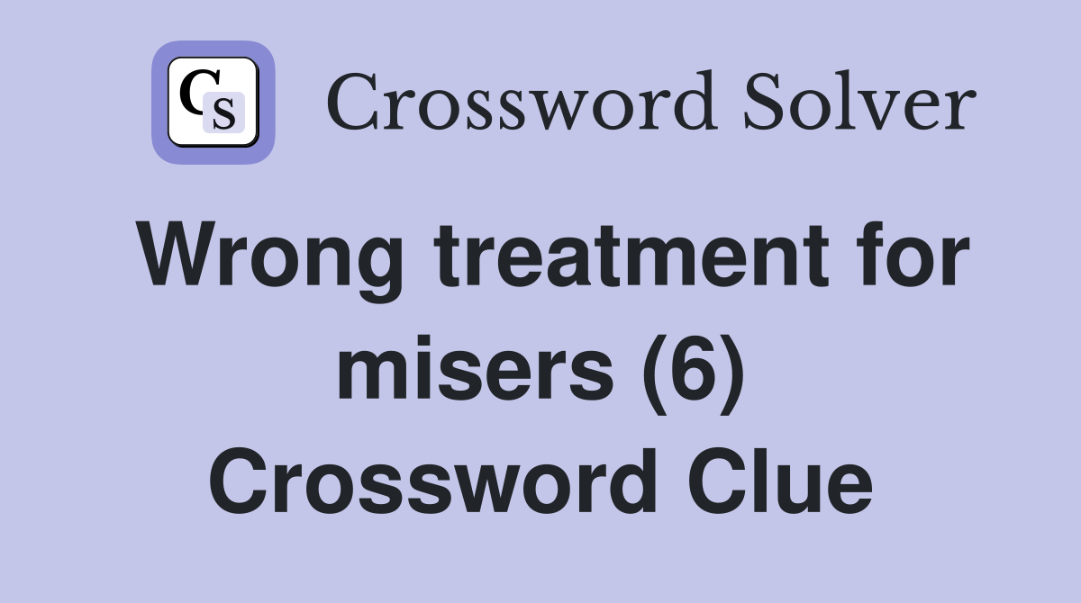 Wrong treatment for misers (6) Crossword Clue