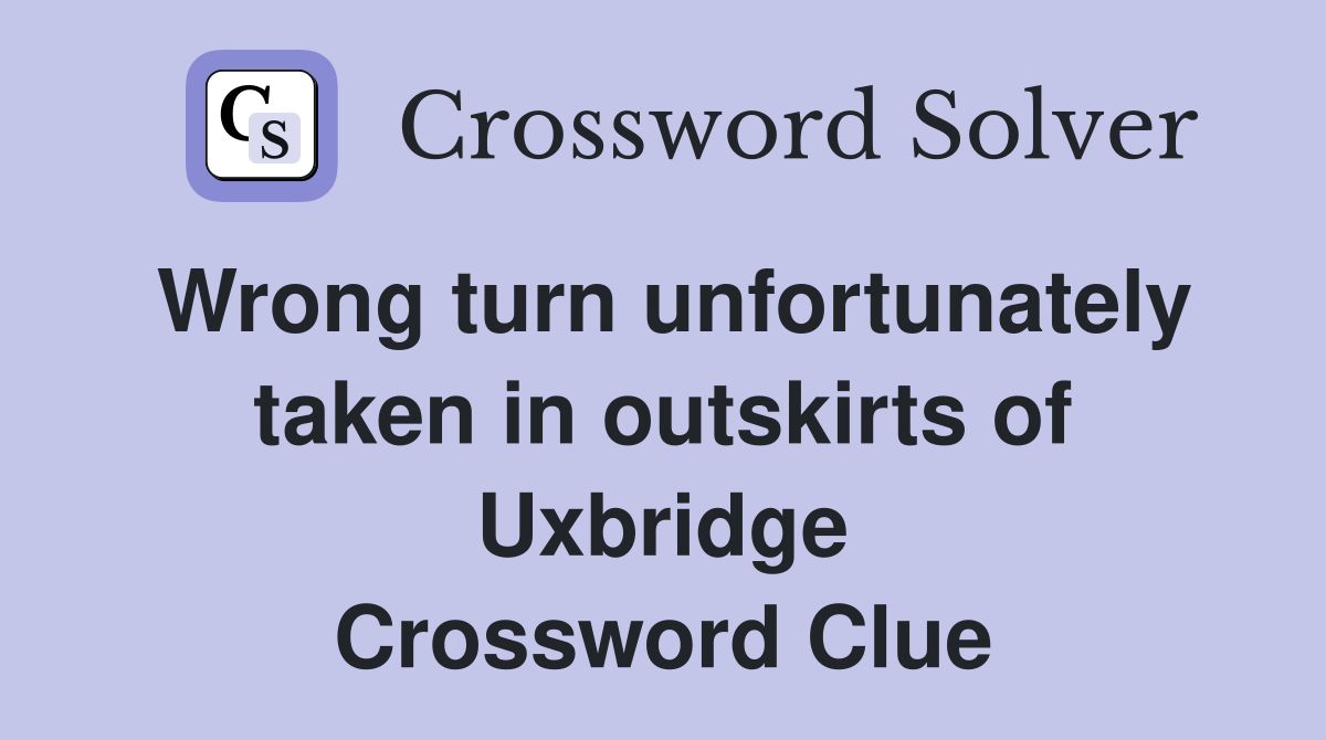 Wrong turn unfortunately taken in outskirts of Uxbridge Crossword Clue