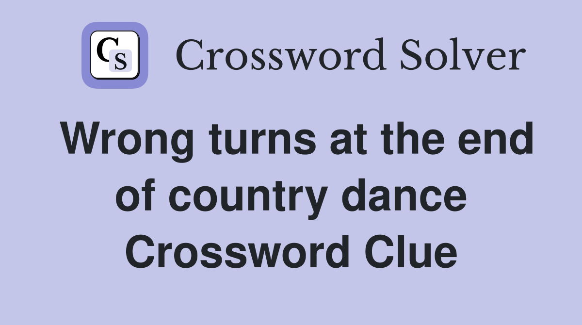 Wrong turns at the end of country dance Crossword Clue