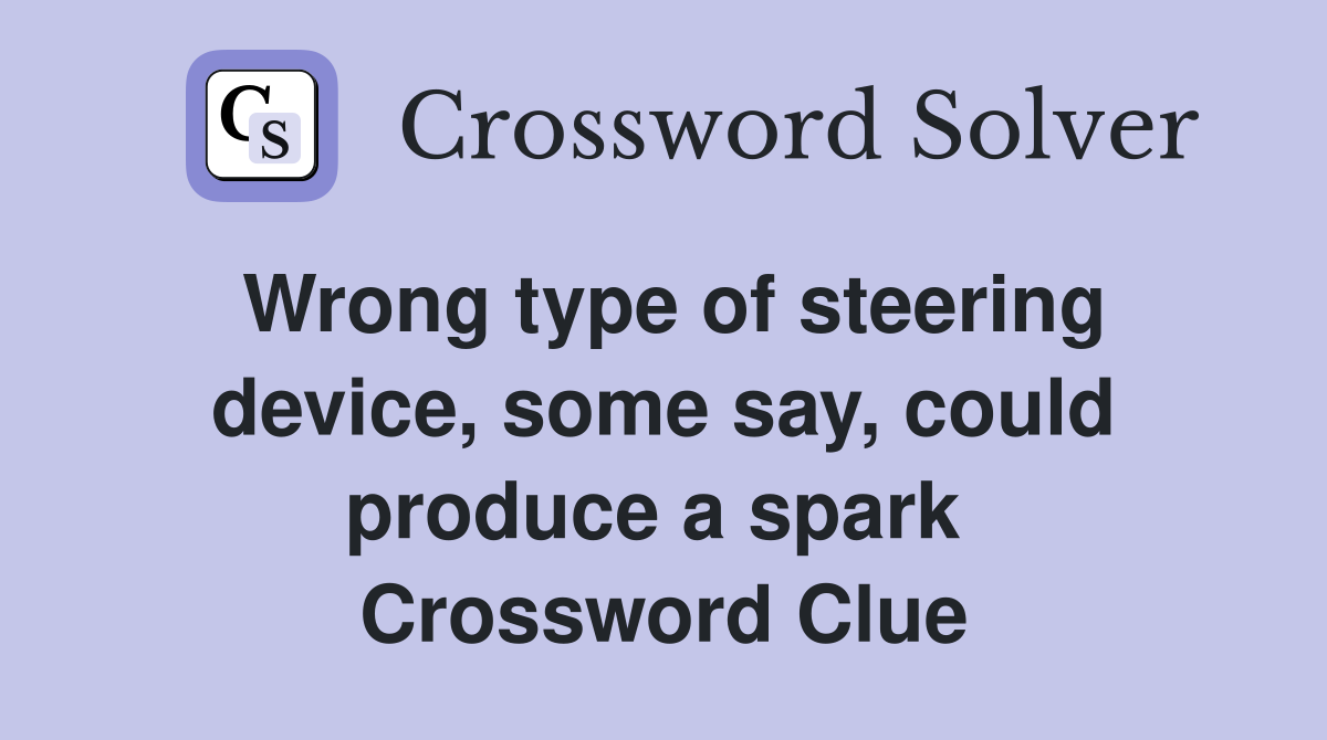 Wrong type of steering device, some say, could produce a spark  Crossword Clue