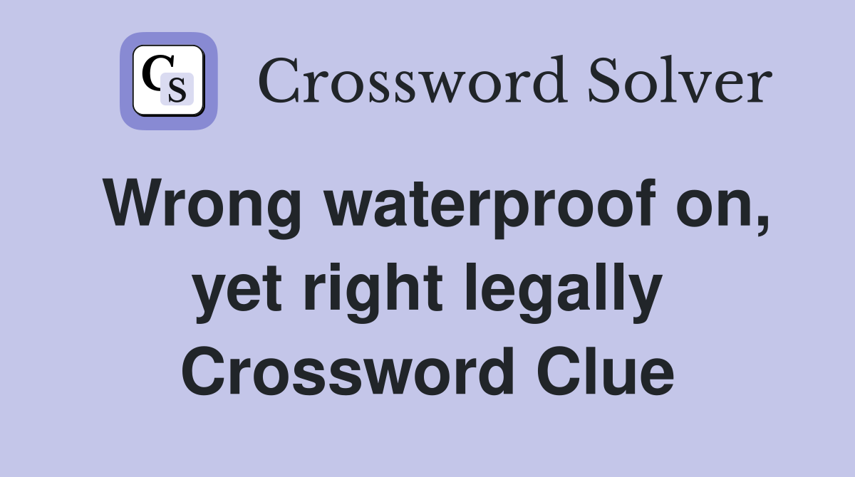 Wrong waterproof on, yet right legally Crossword Clue