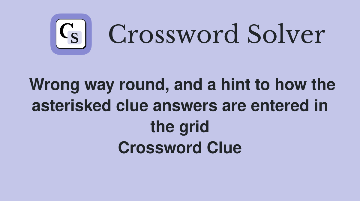 Wrong way round, and a hint to how the asterisked clue answers are entered in the grid Crossword Clue