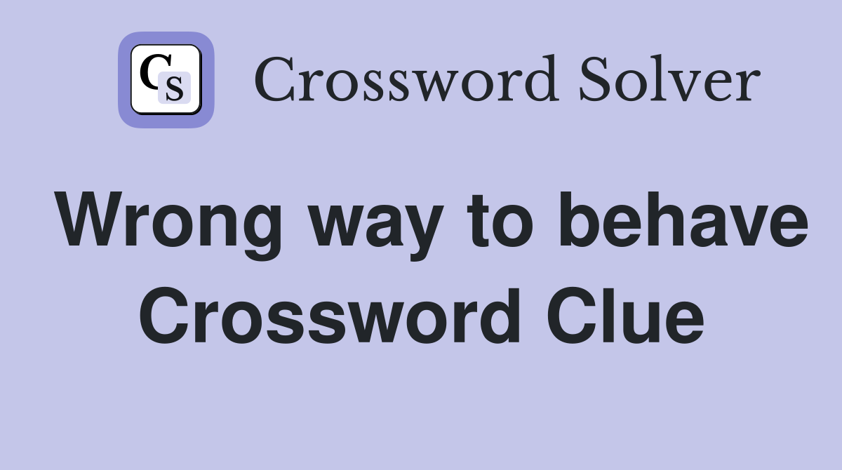 Wrong way to behave Crossword Clue