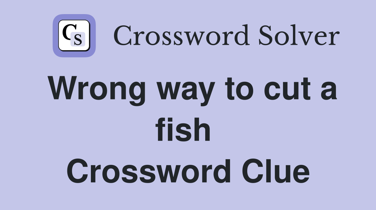 Wrong way to cut a fish  Crossword Clue