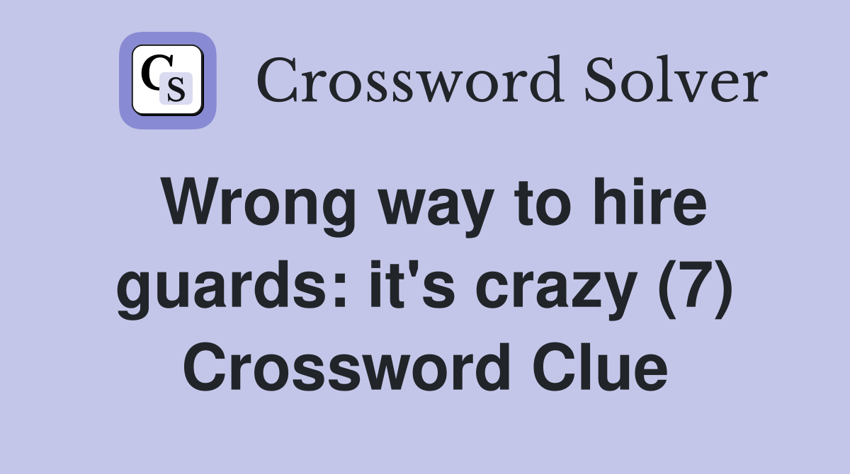 Wrong way to hire guards: it's crazy (7) Crossword Clue