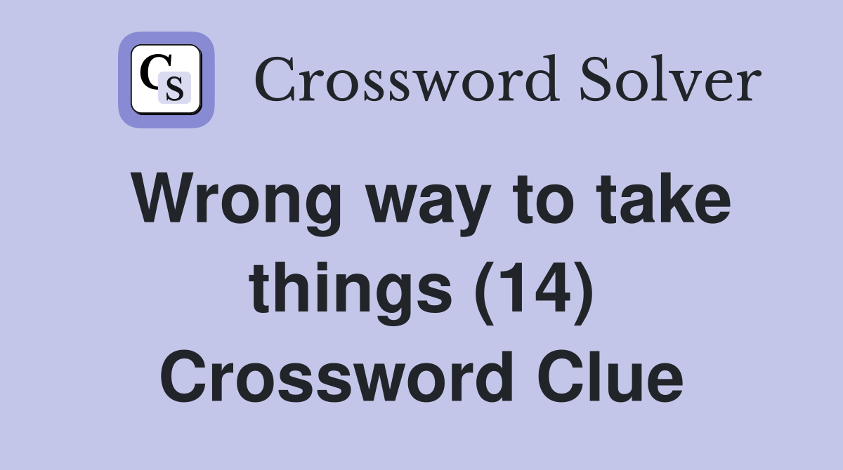 Wrong way to take things (14) Crossword Clue
