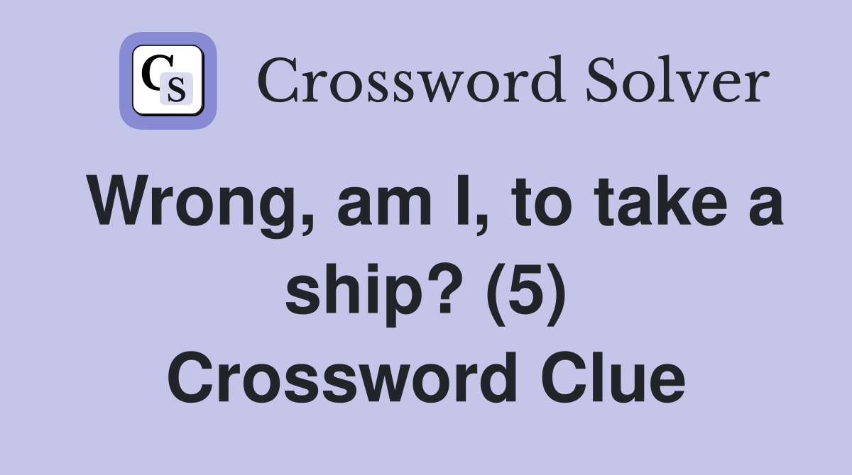 Wrong, am I, to take a ship? (5) Crossword Clue