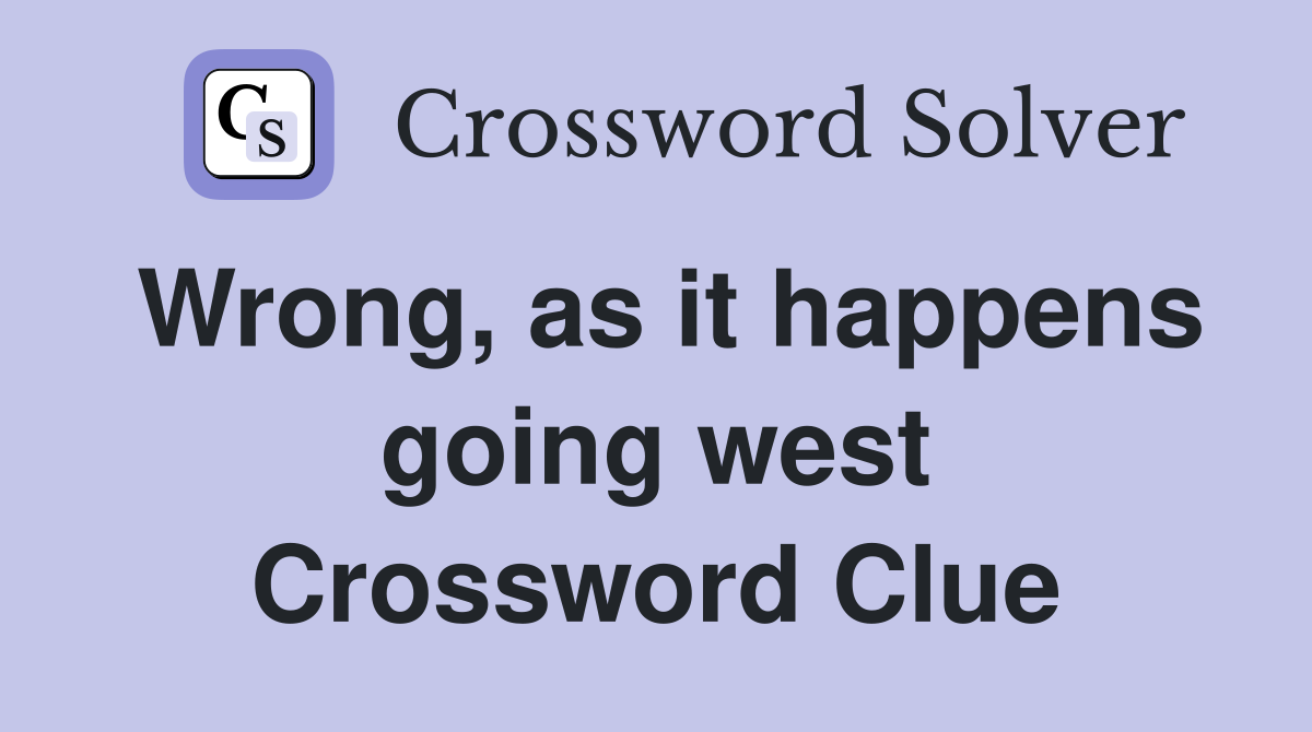 Wrong, as it happens going west Crossword Clue