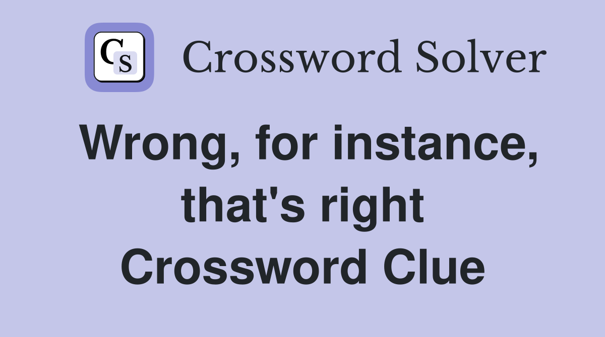 Wrong, for instance, that's right Crossword Clue