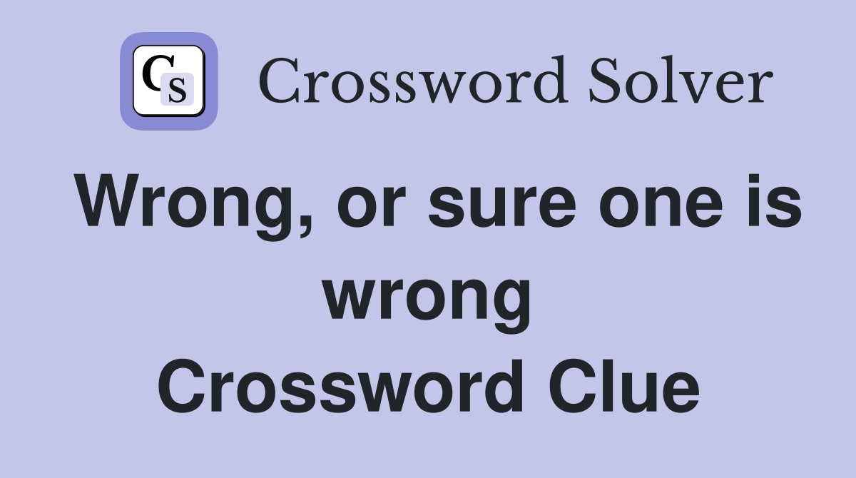 Wrong, or sure one is wrong Crossword Clue