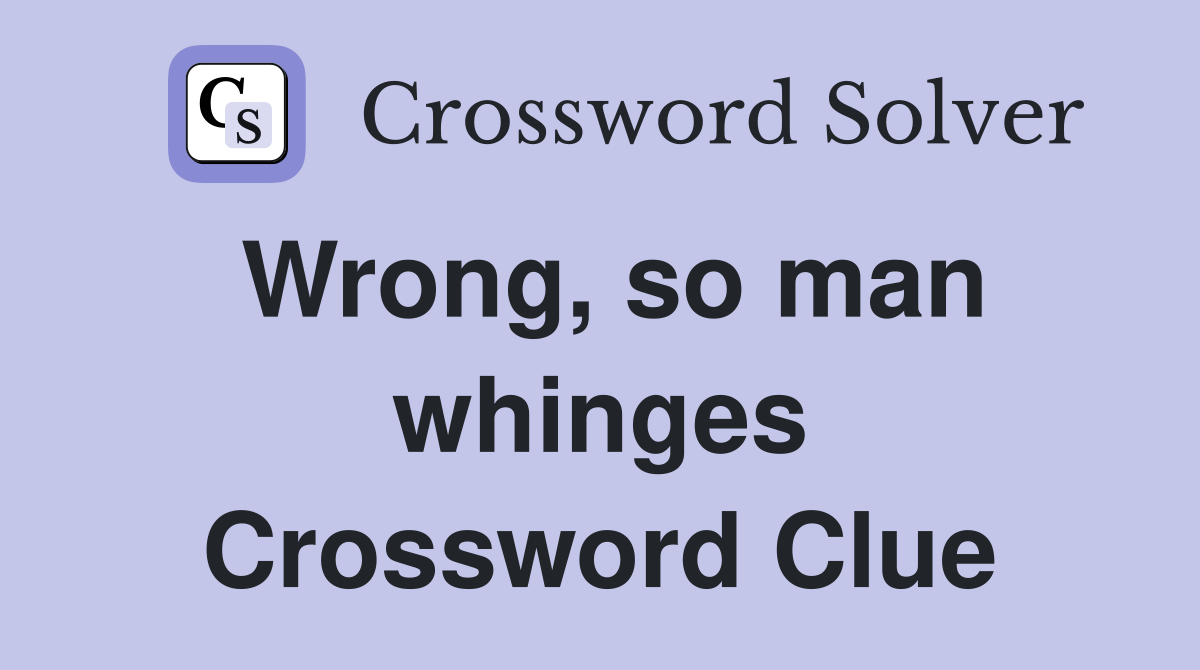 Wrong, so man whinges Crossword Clue