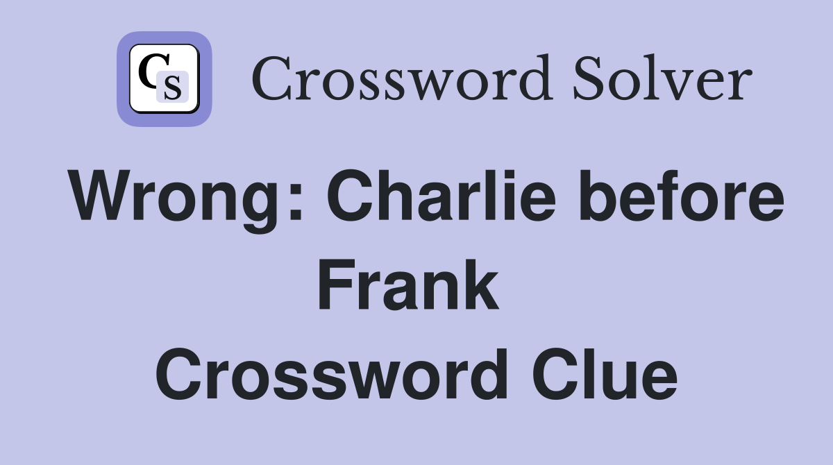 Wrong: Charlie before Frank  Crossword Clue