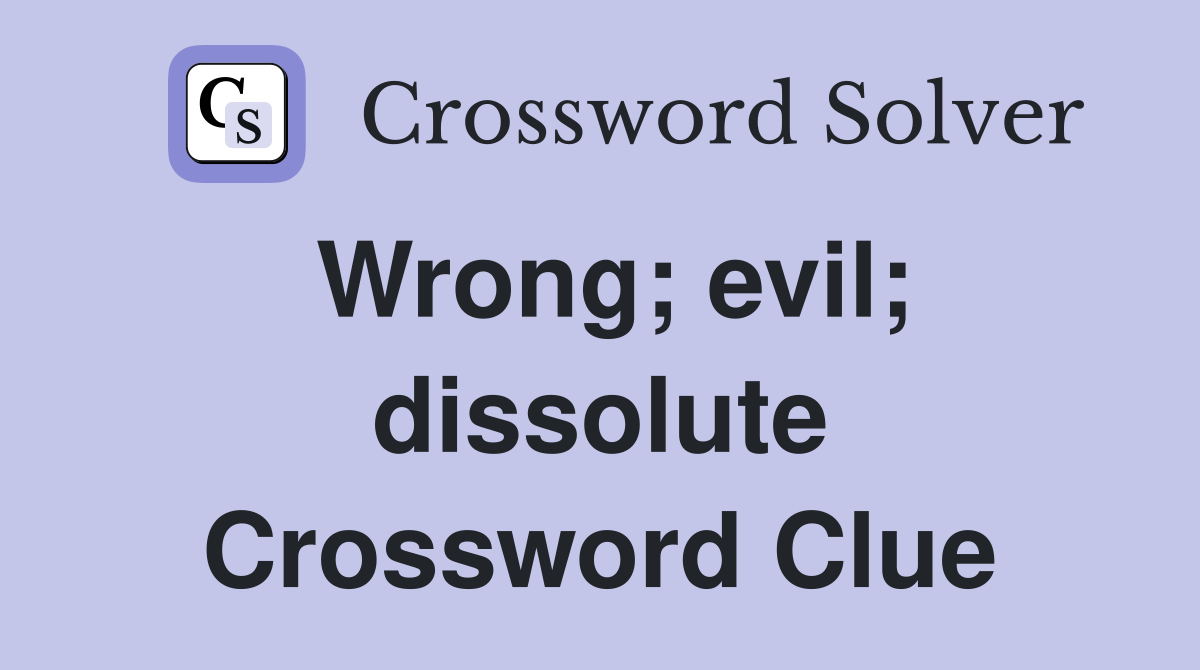 Wrong; evil; dissolute Crossword Clue
