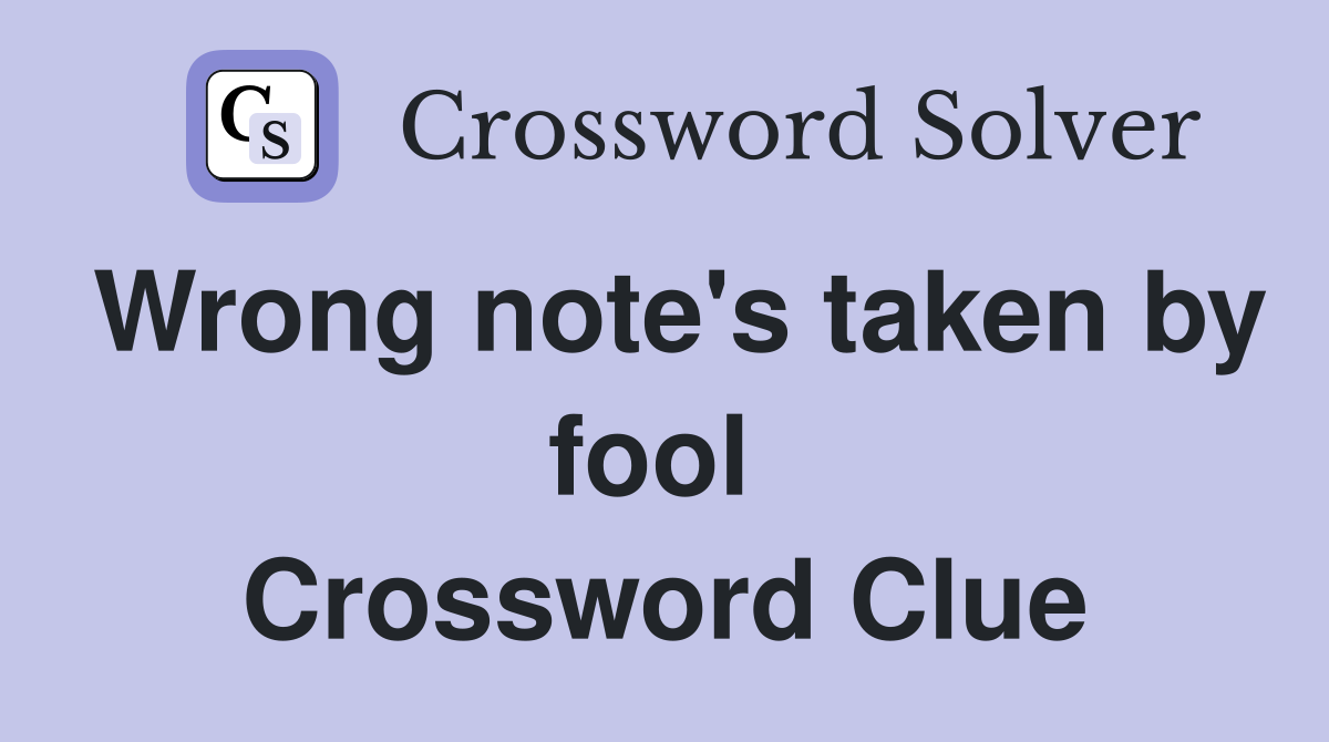 Wrong note's taken by fool  Crossword Clue