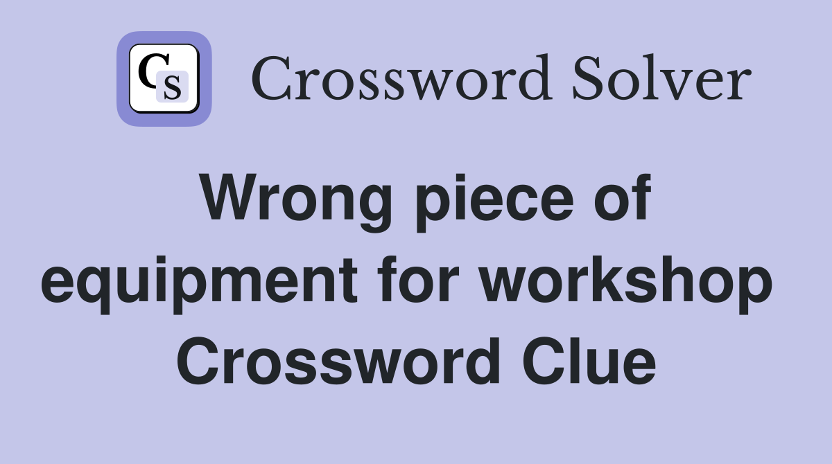 Wrong piece of equipment for workshop  Crossword Clue