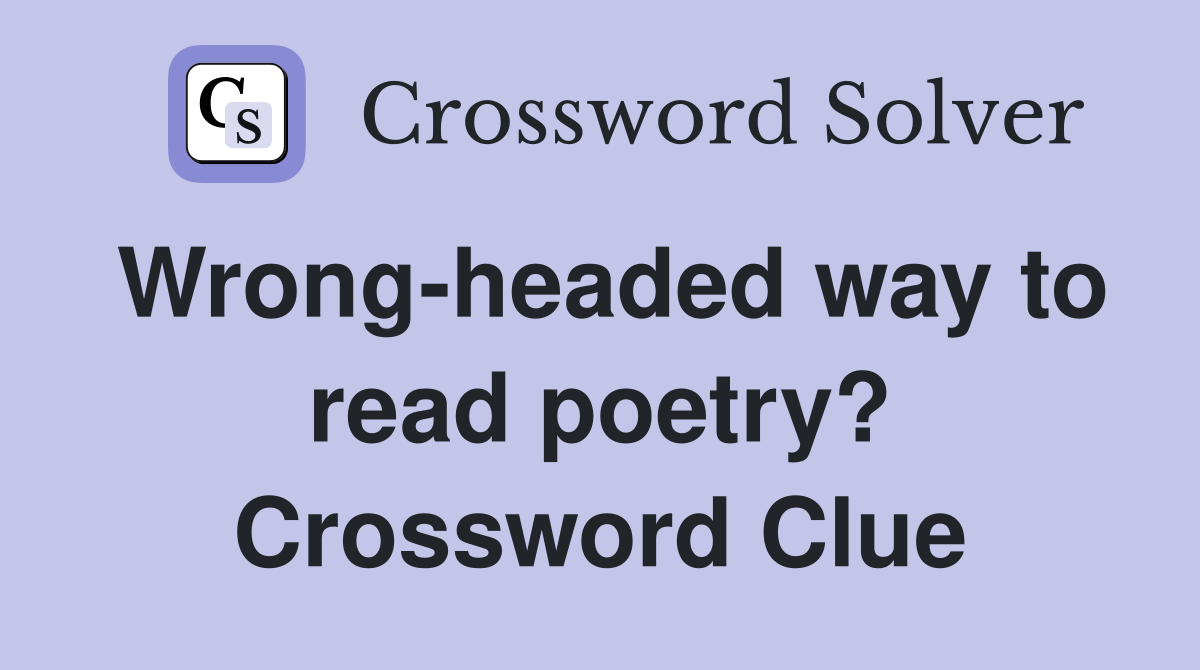 Wrong-headed way to read poetry? Crossword Clue
