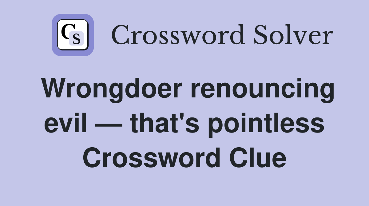 Wrongdoer renouncing evil — that's pointless Crossword Clue