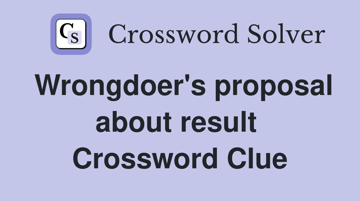 Wrongdoer's proposal about result  Crossword Clue