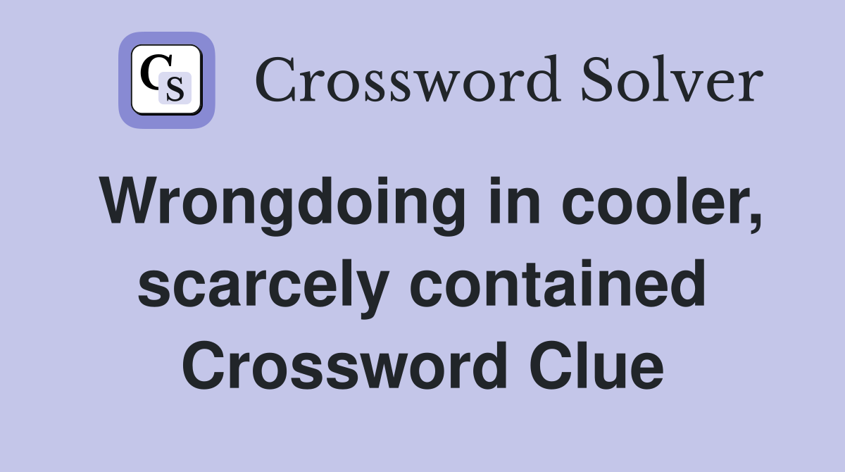 Wrongdoing in cooler, scarcely contained Crossword Clue
