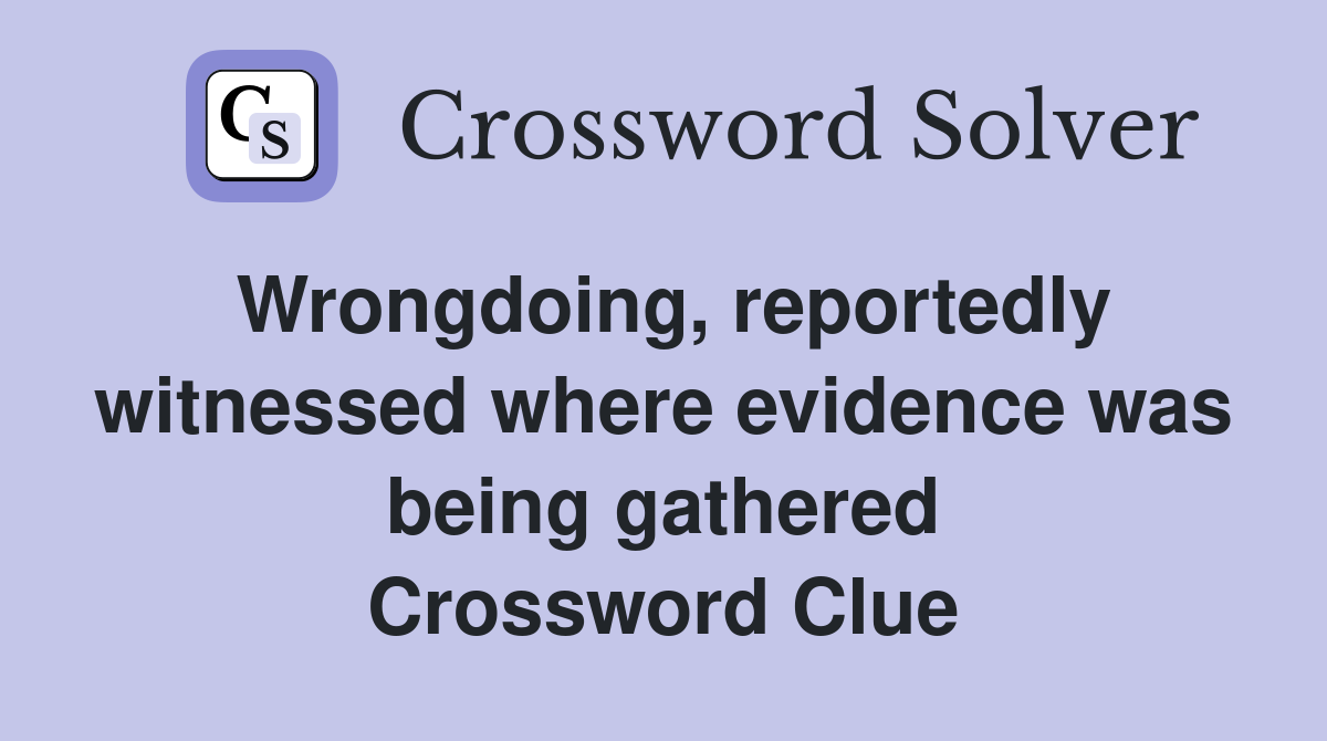 Wrongdoing, reportedly witnessed where evidence was being gathered Crossword Clue
