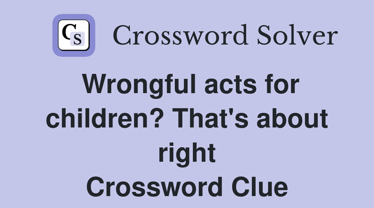 Wrongful acts for children? That's about right Crossword Clue