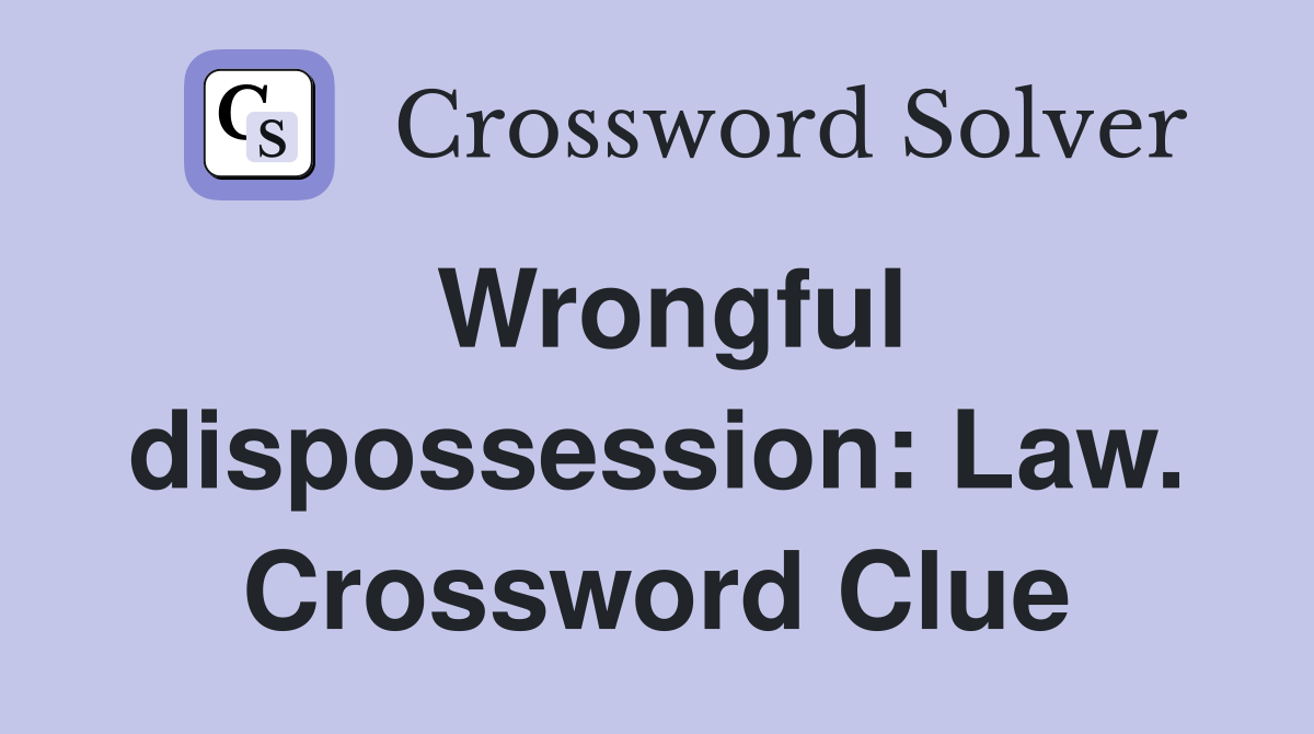 Wrongful dispossession: Law. Crossword Clue
