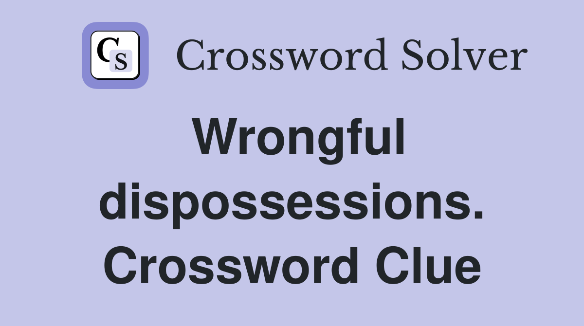 Wrongful dispossessions. Crossword Clue