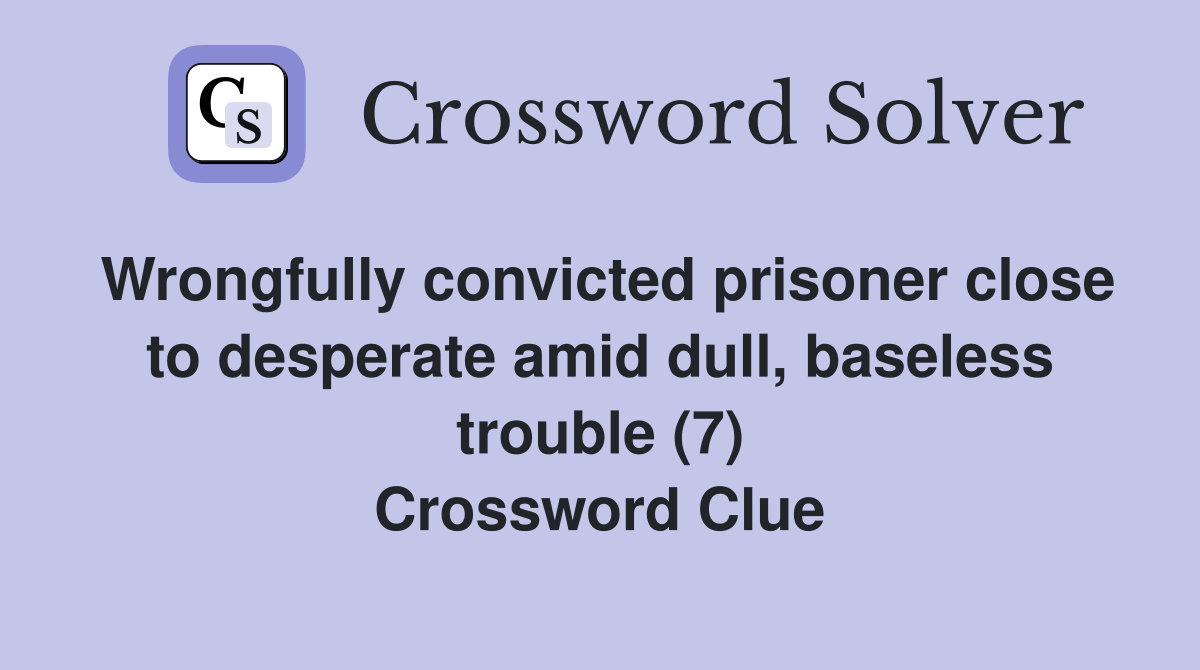 Wrongfully convicted prisoner close to desperate amid dull, baseless trouble (7) Crossword Clue