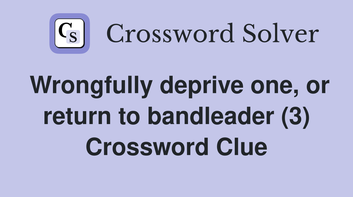 Wrongfully deprive one, or return to bandleader (3) Crossword Clue