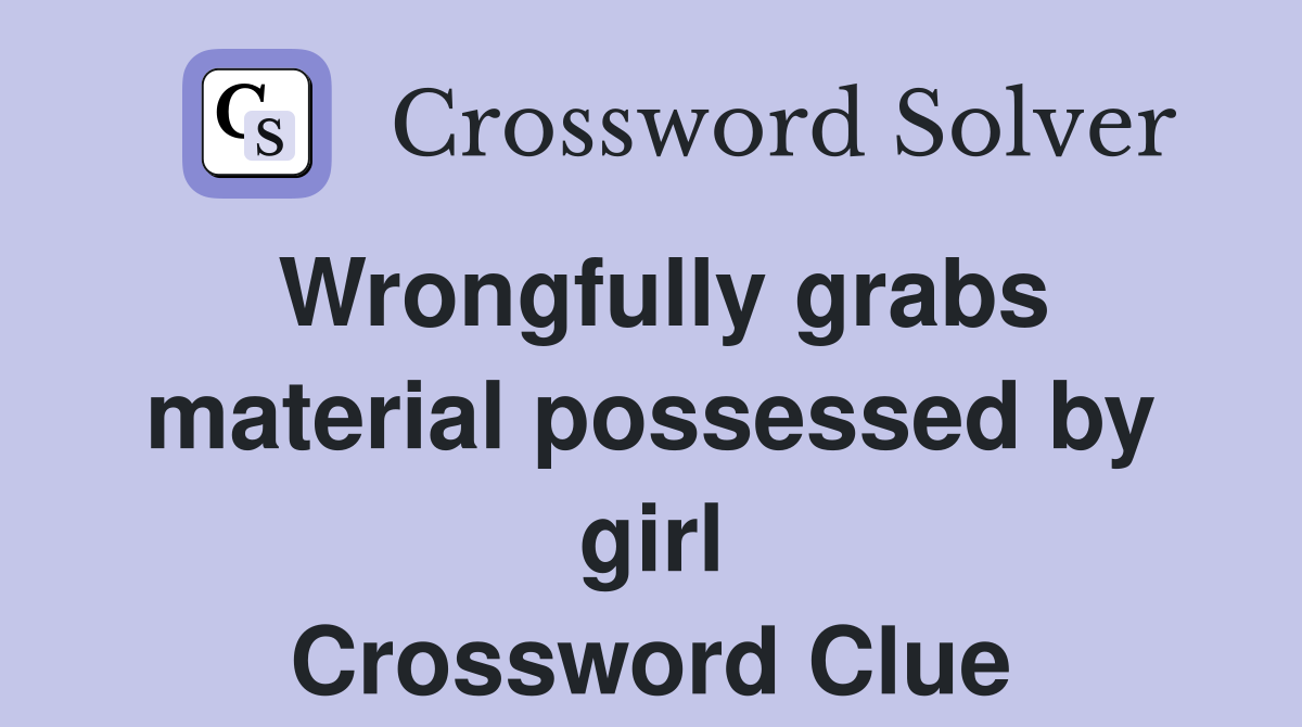 Wrongfully grabs material possessed by girl Crossword Clue