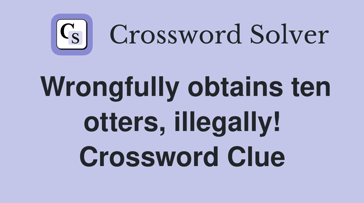 Wrongfully obtains ten otters, illegally! Crossword Clue