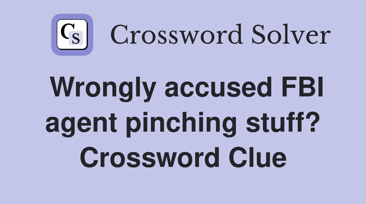 Wrongly accused FBI agent pinching stuff? Crossword Clue