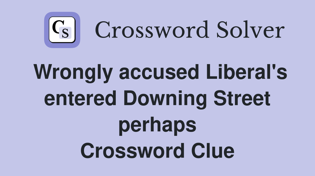 Wrongly accused Liberal's entered Downing Street perhaps Crossword Clue