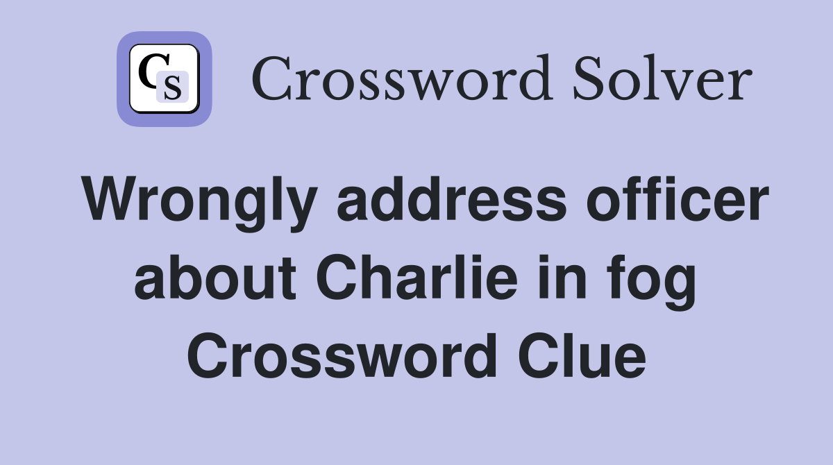 Wrongly address officer about Charlie in fog Crossword Clue