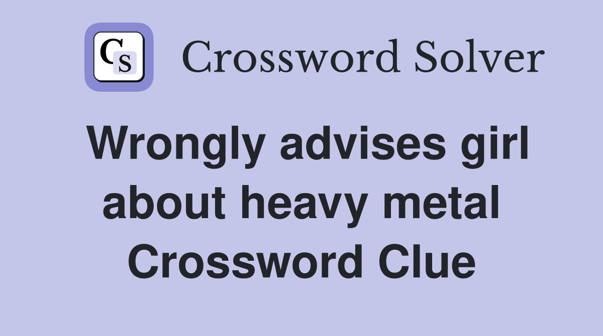 Wrongly advises girl about heavy metal Crossword Clue
