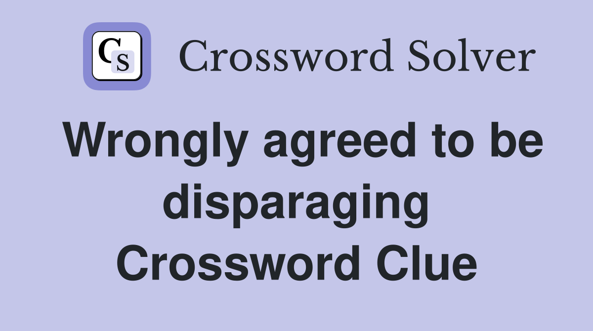 Wrongly agreed to be disparaging Crossword Clue
