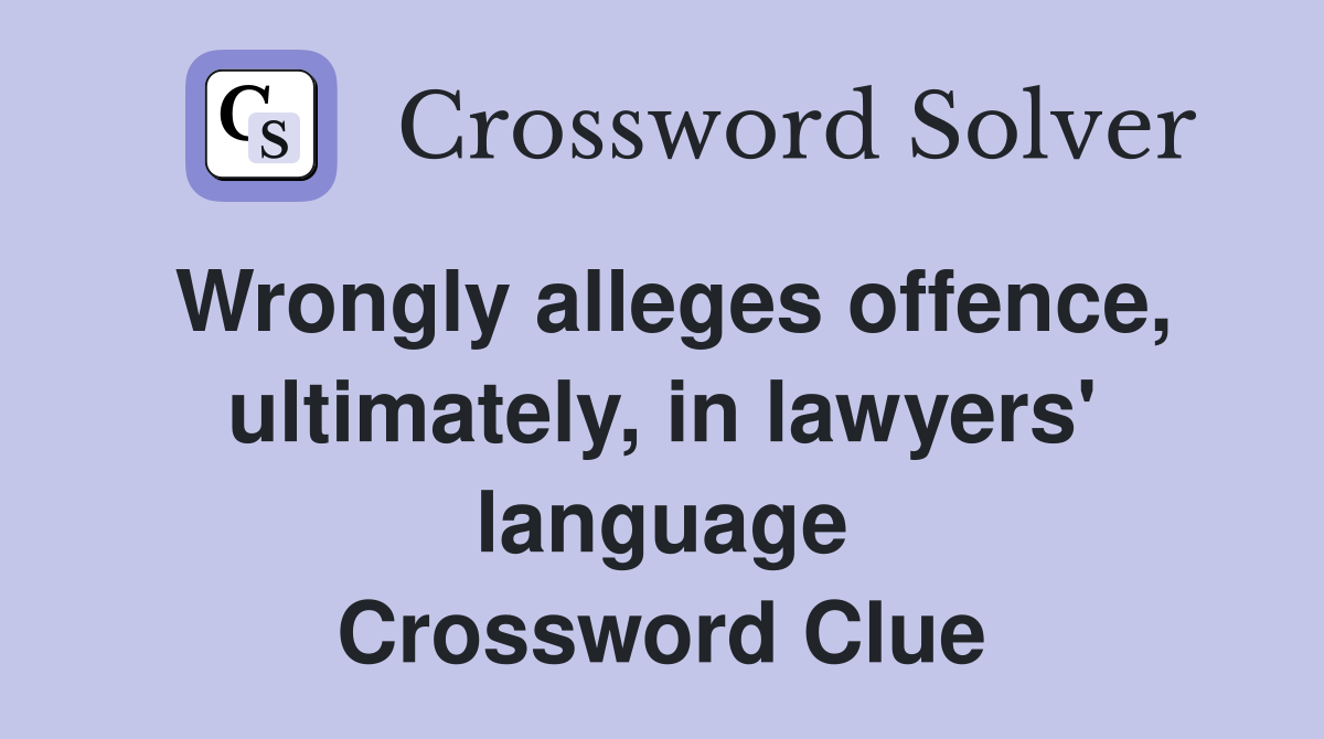 Wrongly alleges offence, ultimately, in lawyers' language Crossword Clue
