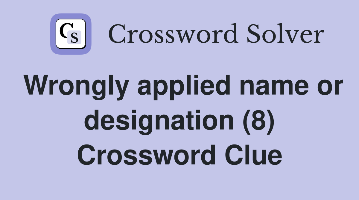 Wrongly applied name or designation (8) Crossword Clue