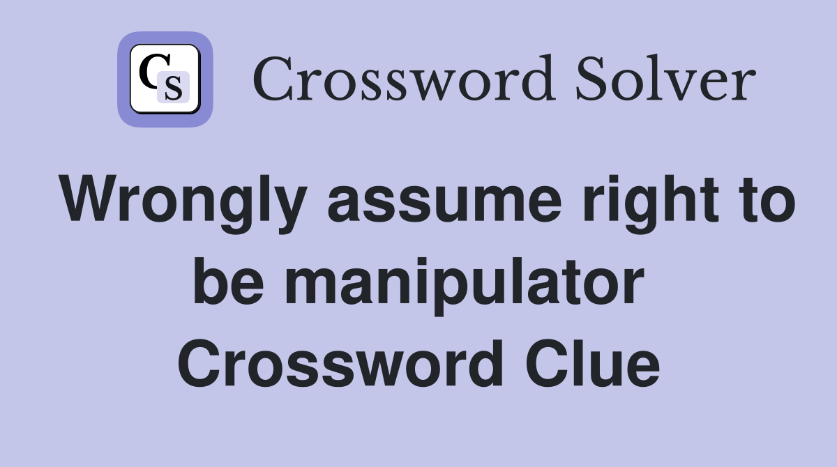 Wrongly assume right to be manipulator Crossword Clue