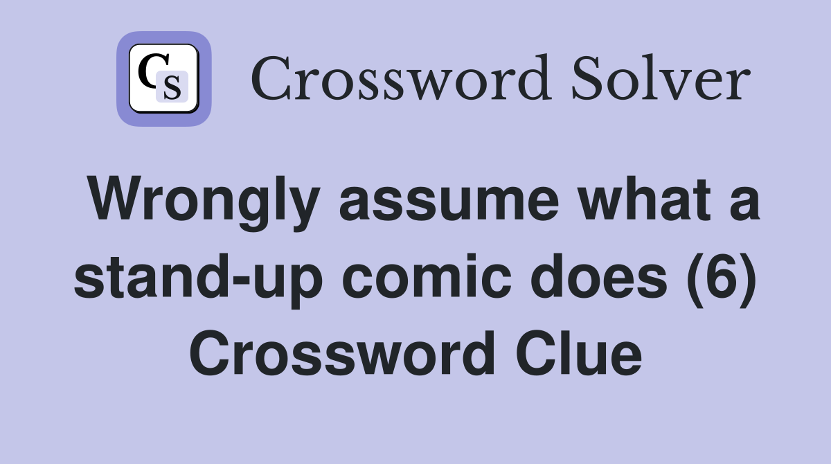 Wrongly assume what a stand-up comic does (6) Crossword Clue