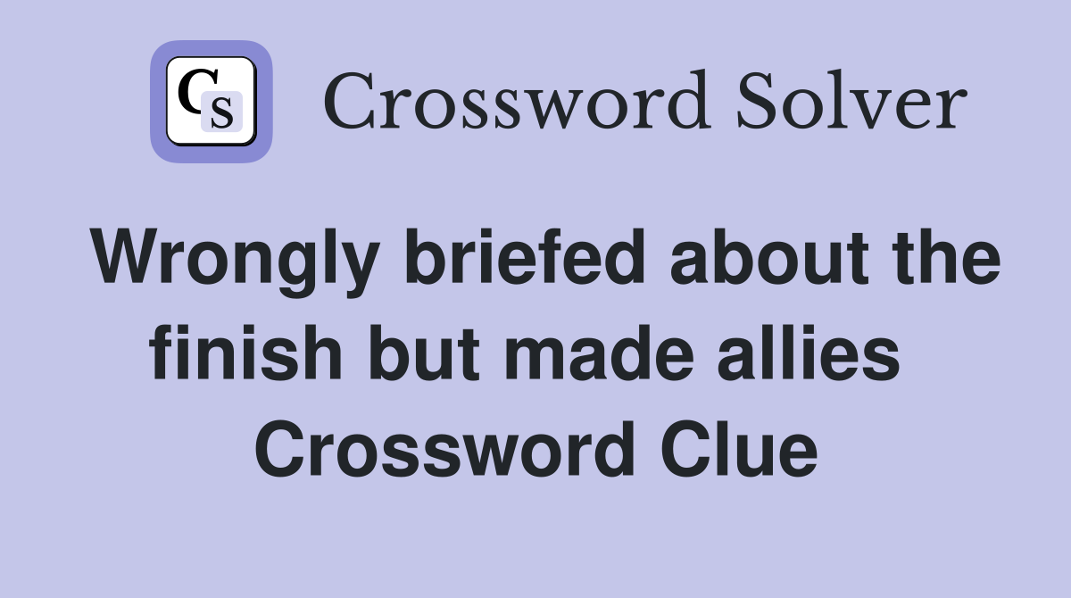 Wrongly briefed about the finish but made allies  Crossword Clue