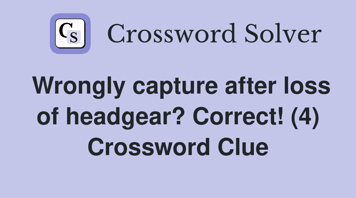 Wrongly capture after loss of headgear? Correct! (4) Crossword Clue