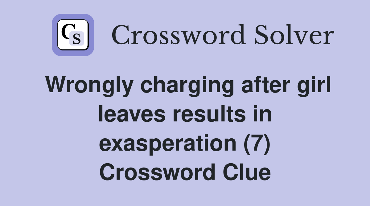 Wrongly charging after girl leaves results in exasperation (7) Crossword Clue