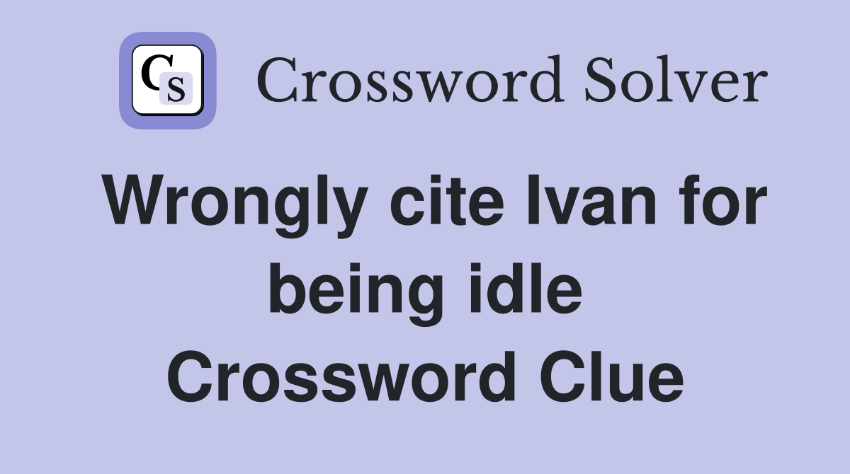 Wrongly cite Ivan for being idle Crossword Clue