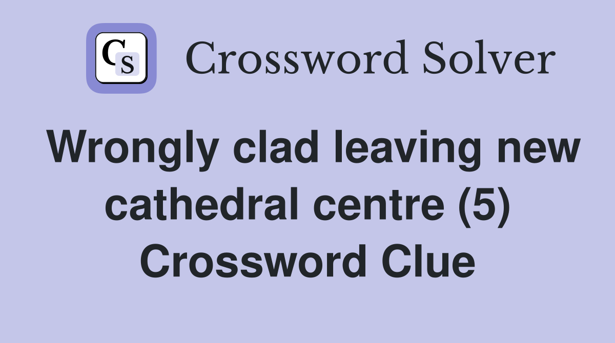 Wrongly clad leaving new cathedral centre (5) Crossword Clue